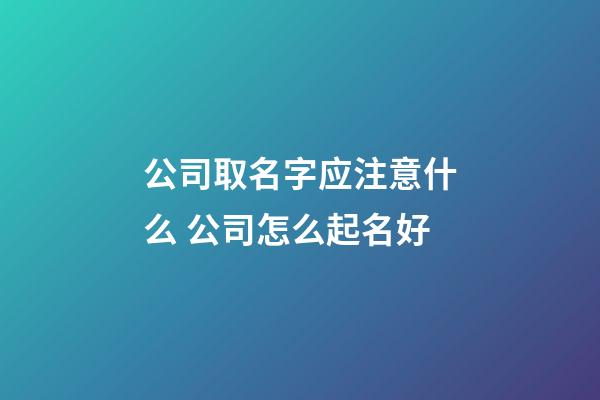 公司取名字应注意什么 公司怎么起名好